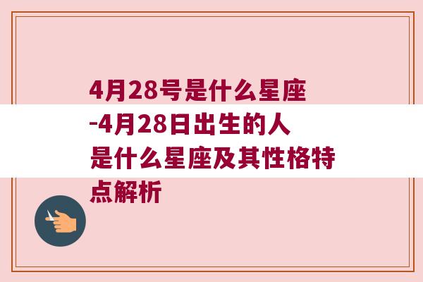 4月28号是什么星座-4月28日出生的人是什么星座及其性格特点解析