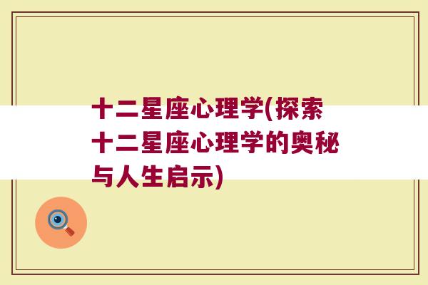 十二星座心理学(探索十二星座心理学的奥秘与人生启示)