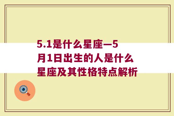 5.1是什么星座—5月1日出生的人是什么星座及其性格特点解析