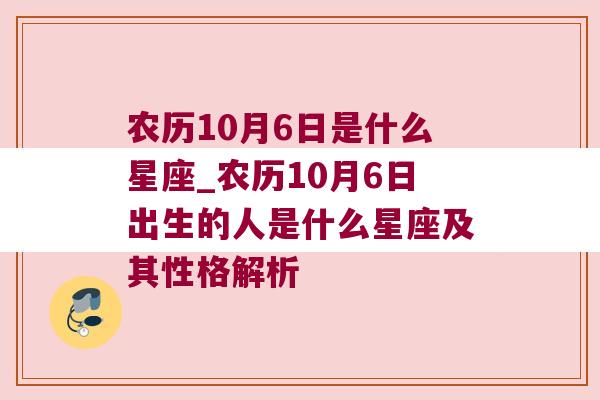 农历10月6日是什么星座_农历10月6日出生的人是什么星座及其性格解析