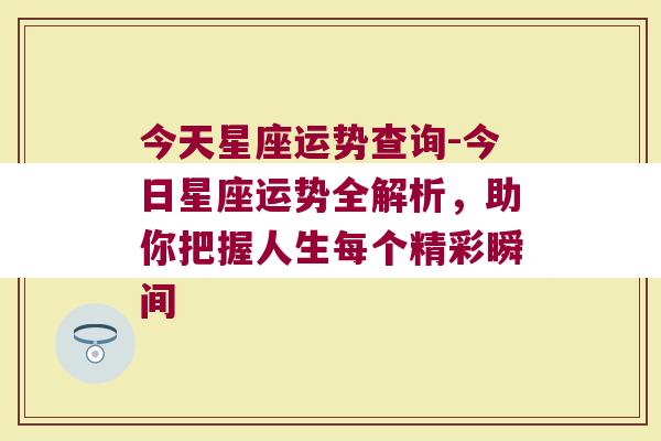 今天星座运势查询-今日星座运势全解析，助你把握人生每个精彩瞬间