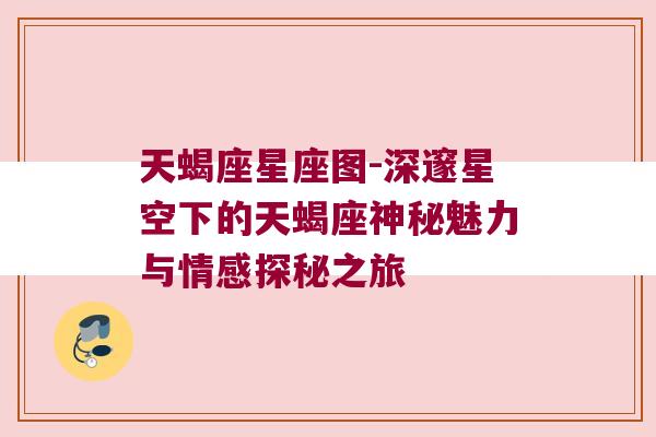天蝎座星座图-深邃星空下的天蝎座神秘魅力与情感探秘之旅