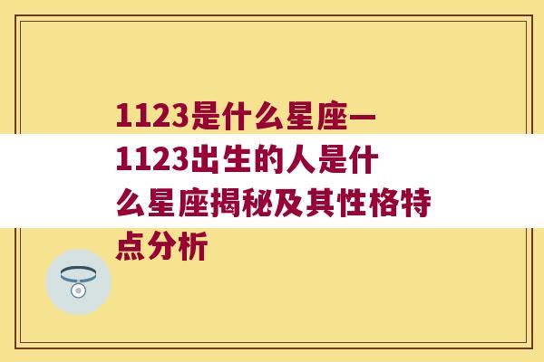 1123是什么星座—1123出生的人是什么星座揭秘及其性格特点分析