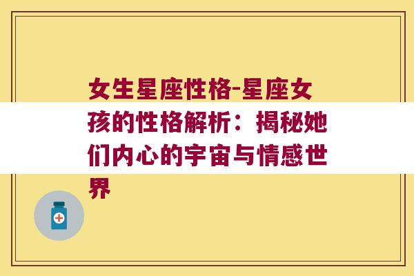 女生星座性格-星座女孩的性格解析：揭秘她们内心的宇宙与情感世界