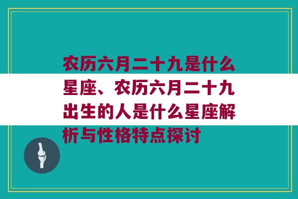 农历六月二十九是什么星座、农历六月二十九出生的人是什么星座解析与性格特点探讨