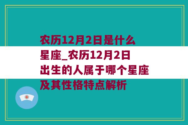 农历12月2日是什么星座_农历12月2日出生的人属于哪个星座及其性格特点解析