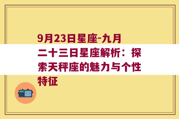 9月23日星座-九月二十三日星座解析：探索天秤座的魅力与个性特征