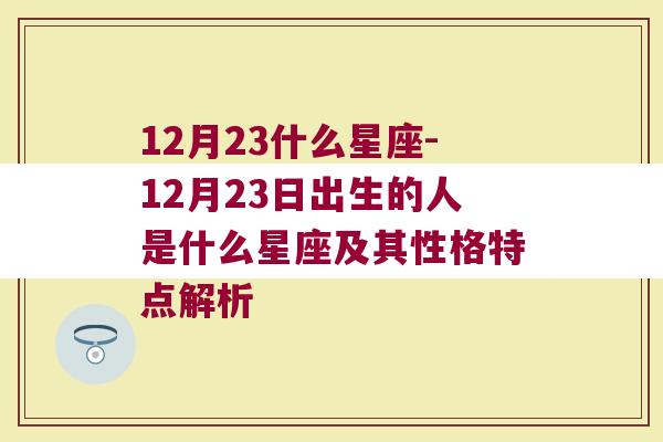 12月23什么星座-12月23日出生的人是什么星座及其性格特点解析