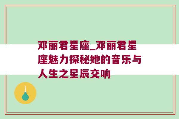 邓丽君星座_邓丽君星座魅力探秘她的音乐与人生之星辰交响