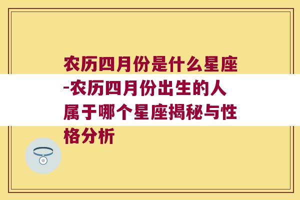 农历四月份是什么星座-农历四月份出生的人属于哪个星座揭秘与性格分析