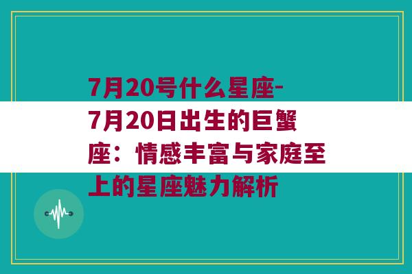 7月20号什么星座-7月20日出生的巨蟹座：情感丰富与家庭至上的星座魅力解析