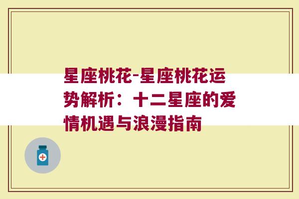 星座桃花-星座桃花运势解析：十二星座的爱情机遇与浪漫指南
