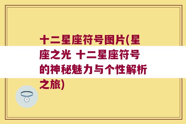 十二星座符号图片(星座之光 十二星座符号的神秘魅力与个性解析之旅)