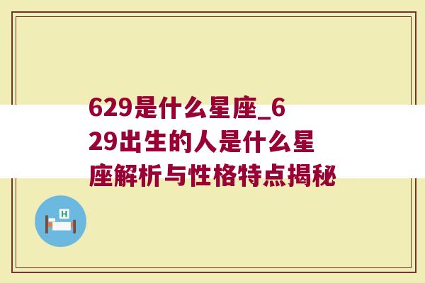 629是什么星座_629出生的人是什么星座解析与性格特点揭秘