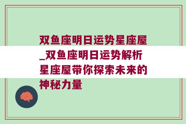 双鱼座明日运势星座屋_双鱼座明日运势解析星座屋带你探索未来的神秘力量