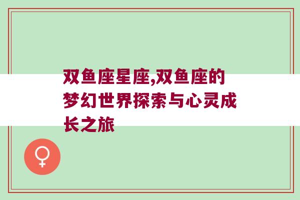 双鱼座星座,双鱼座的梦幻世界探索与心灵成长之旅