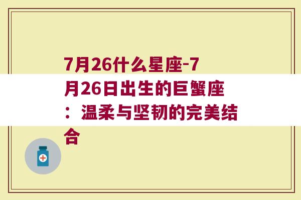 7月26什么星座-7月26日出生的巨蟹座：温柔与坚韧的完美结合