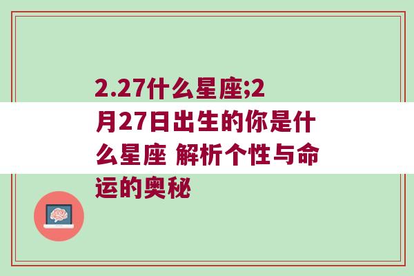 2.27什么星座;2月27日出生的你是什么星座 解析个性与命运的奥秘