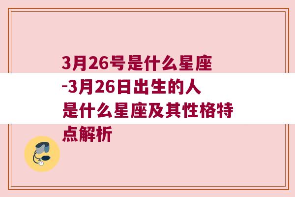 3月26号是什么星座-3月26日出生的人是什么星座及其性格特点解析
