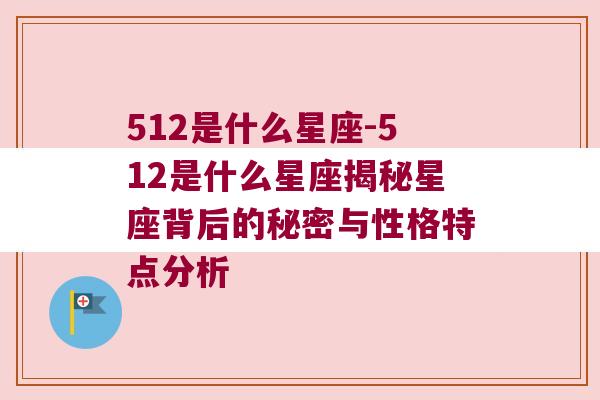 512是什么星座-512是什么星座揭秘星座背后的秘密与性格特点分析