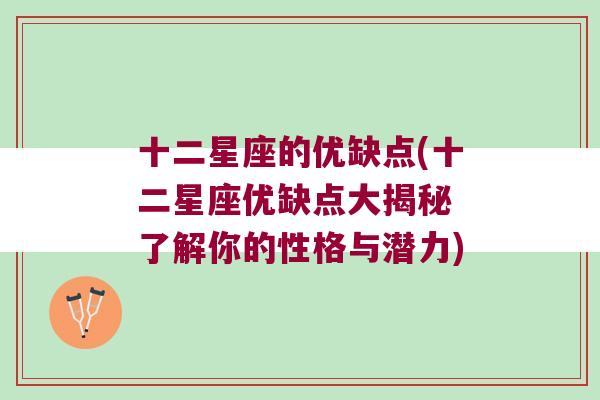十二星座的优缺点(十二星座优缺点大揭秘 了解你的性格与潜力)
