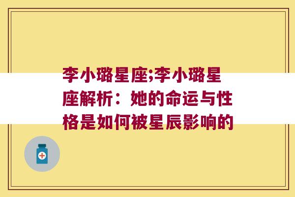 李小璐星座;李小璐星座解析：她的命运与性格是如何被星辰影响的