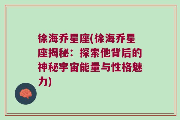 徐海乔星座(徐海乔星座揭秘：探索他背后的神秘宇宙能量与性格魅力)