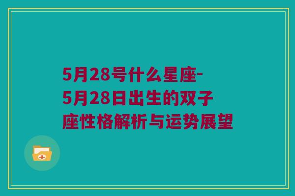 5月28号什么星座-5月28日出生的双子座性格解析与运势展望