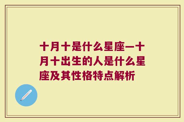 十月十是什么星座—十月十出生的人是什么星座及其性格特点解析