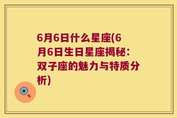 6月6日什么星座(6月6日生日星座揭秘：双子座的魅力与特质分析)