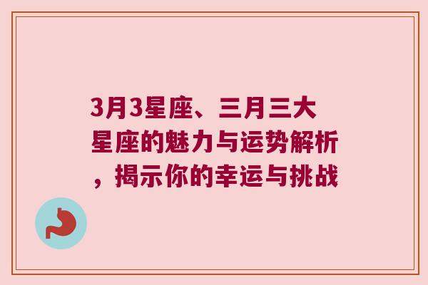 3月3星座、三月三大星座的魅力与运势解析，揭示你的幸运与挑战