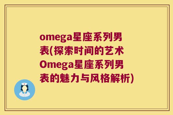 omega星座系列男表(探索时间的艺术 Omega星座系列男表的魅力与风格解析)