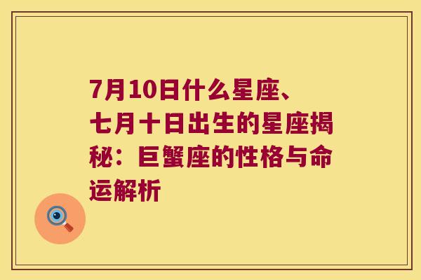 7月10日什么星座、七月十日出生的星座揭秘：巨蟹座的性格与命运解析