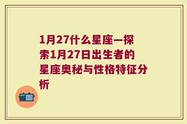 1月27什么星座—探索1月27日出生者的星座奥秘与性格特征分析