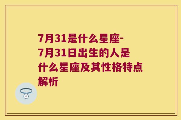 7月31是什么星座-7月31日出生的人是什么星座及其性格特点解析