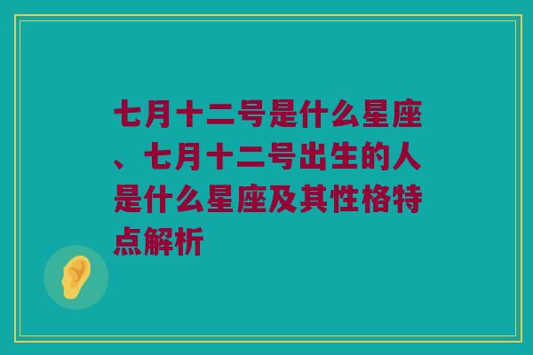 七月十二号是什么星座、七月十二号出生的人是什么星座及其性格特点解析