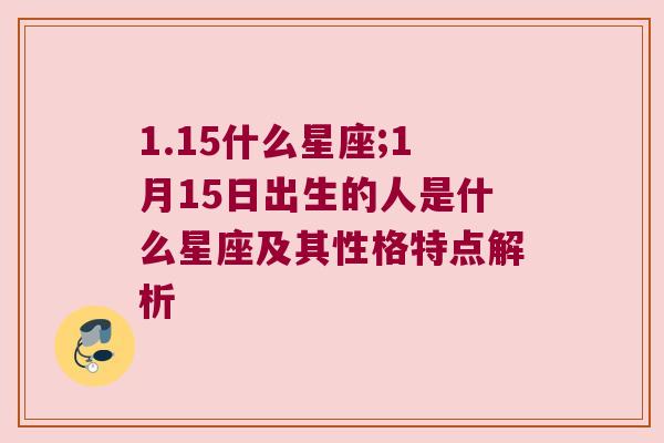 1.15什么星座;1月15日出生的人是什么星座及其性格特点解析
