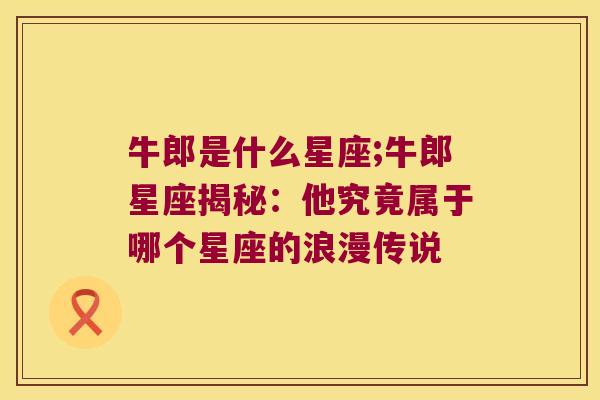 牛郎是什么星座;牛郎星座揭秘：他究竟属于哪个星座的浪漫传说