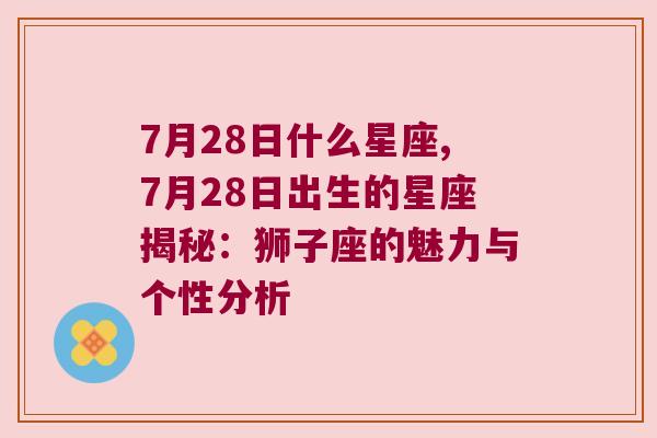 7月28日什么星座,7月28日出生的星座揭秘：狮子座的魅力与个性分析