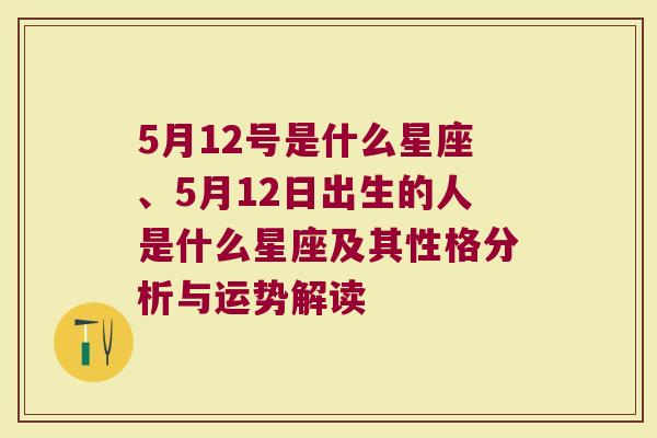 5月12号是什么星座、5月12日出生的人是什么星座及其性格分析与运势解读
