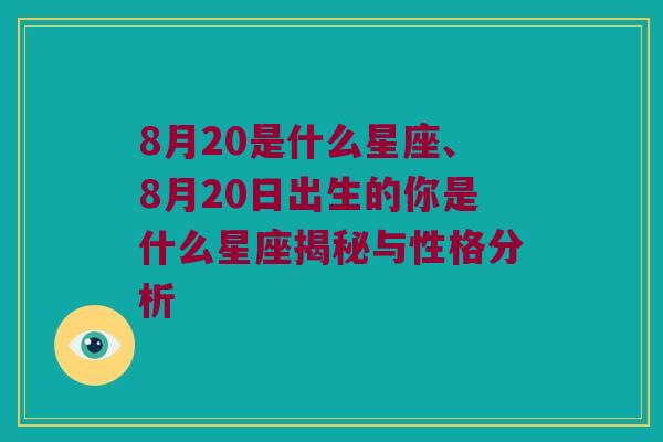 8月20是什么星座、8月20日出生的你是什么星座揭秘与性格分析