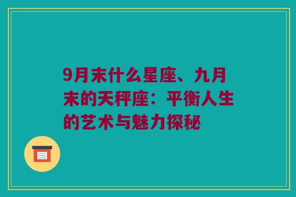 9月末什么星座、九月末的天秤座：平衡人生的艺术与魅力探秘