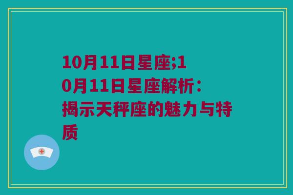 10月11日星座;10月11日星座解析：揭示天秤座的魅力与特质