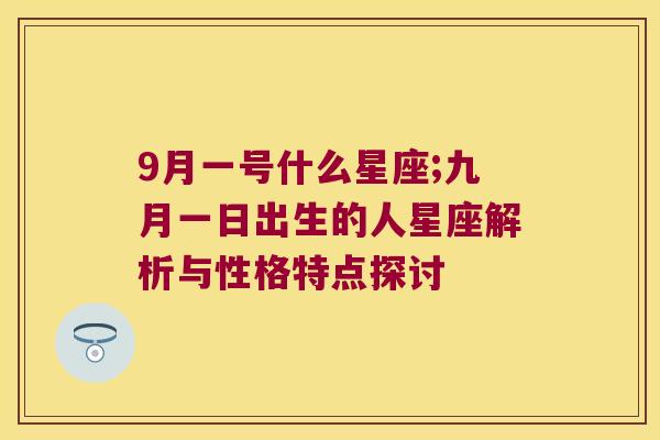 9月一号什么星座;九月一日出生的人星座解析与性格特点探讨