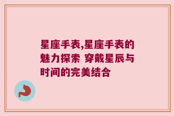星座手表,星座手表的魅力探索 穿戴星辰与时间的完美结合