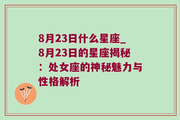8月23日什么星座_8月23日的星座揭秘：处女座的神秘魅力与性格解析