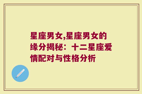 星座男女,星座男女的缘分揭秘：十二星座爱情配对与性格分析