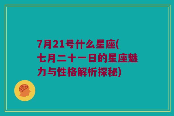 7月21号什么星座(七月二十一日的星座魅力与性格解析探秘)