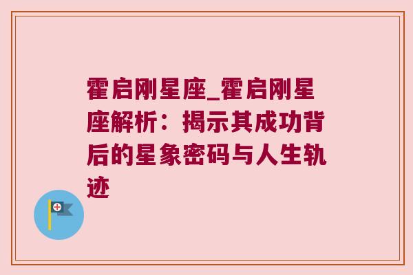 霍启刚星座_霍启刚星座解析：揭示其成功背后的星象密码与人生轨迹