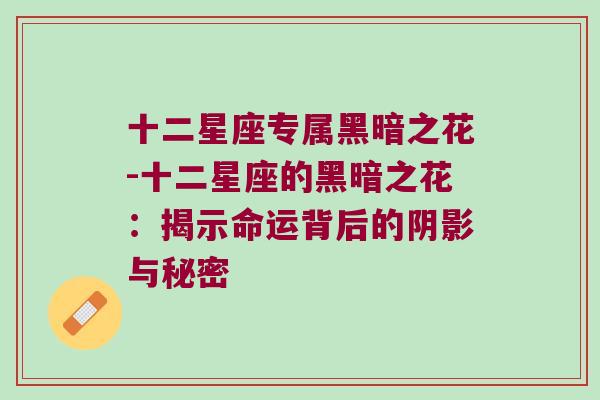 十二星座专属黑暗之花-十二星座的黑暗之花：揭示命运背后的阴影与秘密